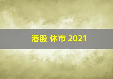 港股 休市 2021